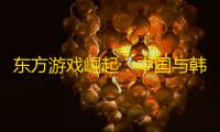 东方游戏崛起：中国与韩国游戏业崭露头角